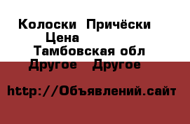 Колоски. Причёски  › Цена ­ 100-200 - Тамбовская обл. Другое » Другое   